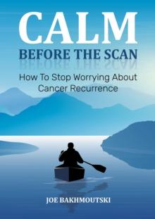 Calm Before the Scan : How to Stop Worrying About Cancer Recurrence