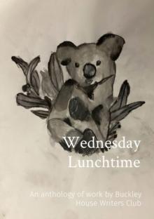 Wednesday Lunchtime : An anthology of work by Buckley House Writers Club