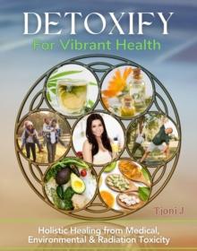 DETOXIFY FOR VIBRANT HEALTH : Holistic Healing from Medical, Environmental and Radiation Toxicity