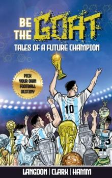 Be The G.O.A.T. - A Pick Your Own Football Destiny Story : Tales Of A Future Champion - Emulate Messi, Ronaldo Or Pursue Your own Path to Becoming the G.O.A.T. (Greatest Of All Time)