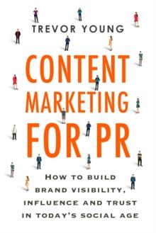 Content Marketing for PR : How to build brand visibility, influence and trust in today's social age