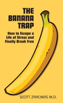 The Banana Trap : How to Escape a Life of Stress and Finally Break Free