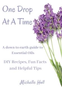 One Drop At A Time : A Down To Earth Guide To Essential Oils