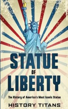 Statue of Liberty : The History of America's Most Iconic Statue