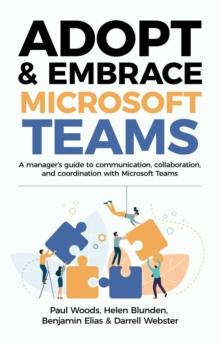 Adopt & Embrace Microsoft Teams : A manager's guide to communication, collaboration, and coordination with Microsoft Teams