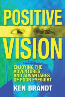 Positive Vision : Enjoying the Adventures and Advantages of Poor Eyesight