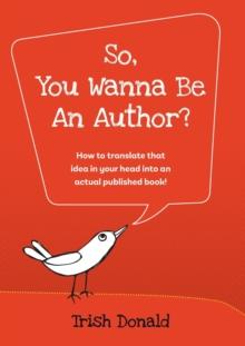 So, You Wanna Be an Author? : How to translate that idea in your head into an actual published book!