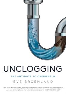 Unclogging : The Antidote To Overwhelm