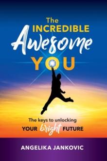 The Incredible Awesome You! : The Keys to Unlocking Your Bright Future