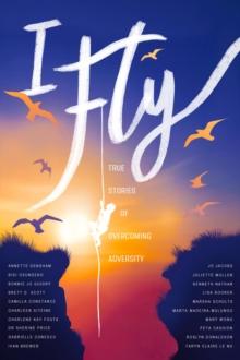 I Fly : True Stories of Overcoming Adversity