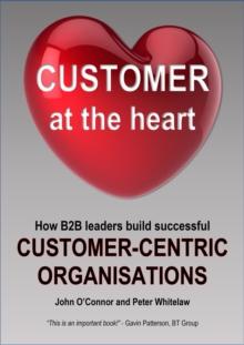 Customer at the Heart : How B2B leaders build successful Customer-Centric Organisations