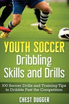 Youth Soccer Dribbling Skills and Drills : 100 Soccer Drills and Training Tips to Dribble Past the Competition