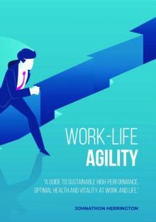 Work-Life Agility : "A Guide to Sustainable High-Performance, Optimal Health and Vitality at Work and Life."