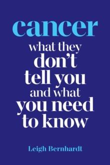 Cancer : What they don't tell you and what you need to know