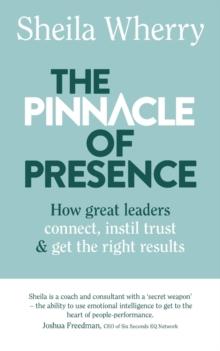 The Pinnacle of Presence : How great leaders connect, instil trust and get the right results