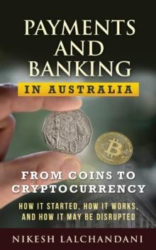 Payments and Banking in Australia: From coins to cryptocurrency : how it started, how it works, and how it may be disrupted