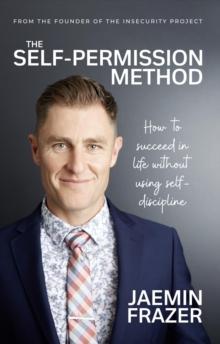 The Self-Permission Method : How to succeed in life without using self-discipline