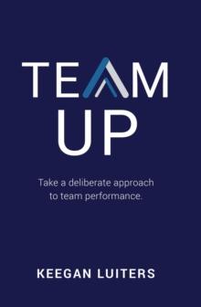 TEAM UP : Take a deliberate approach to team performance