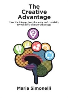 The Creative Advantage : How the intersection of science and creativity reveal life's ultimate advantage