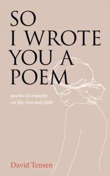 So I Wrote You a Poem : Poems of Empathy on Life, Loss and Faith