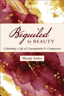 Beguiled by Beauty : Cultivating a Life of Contemplation and Compassion