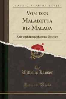 Von Der Maladetta Bis Malaga : Zeit-Und Sittenbilder Aus Spanien (Classic Reprint)