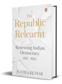 The Republic Relearnt : Renewing Indian Democracy (1947-2024)