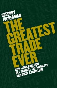 The Greatest Trade Ever : How John Paulson Bet Against the Markets and Made $20 Billion