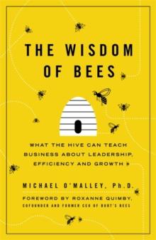 The Wisdom of Bees : What the Hive Can Teach Business about Leadership, Efficiency, and Growth