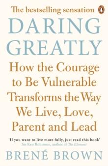 Daring Greatly : How the Courage to Be Vulnerable Transforms the Way We Live, Love, Parent, and Lead