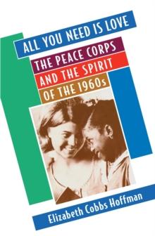 All You Need Is Love : The Peace Corps and the Spirit of the 1960s