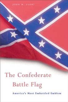 The Confederate Battle Flag : Americas Most Embattled Emblem