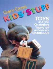 Kids' Stuff : Toys and the Changing World of American Childhood