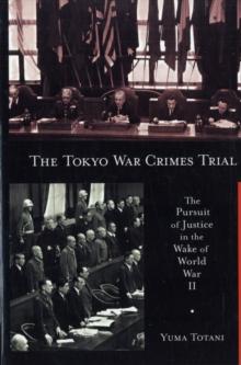 The Tokyo War Crimes Trial : The Pursuit of Justice in the Wake of World War II