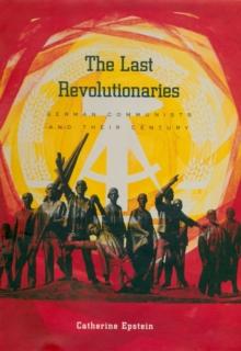 The Last Revolutionaries : German Communists and Their Century