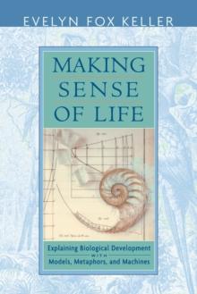 Making Sense of Life : Explaining Biological Development with Models, Metaphors, and Machines