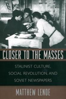 Closer to the Masses : Stalinist Culture, Social Revolution, and Soviet Newspapers