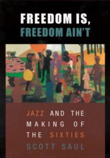 Freedom Is, Freedom Aint : Jazz and the Making of the Sixties