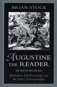 Augustine the Reader : Meditation, Self-Knowledge, and the Ethics of Interpretation