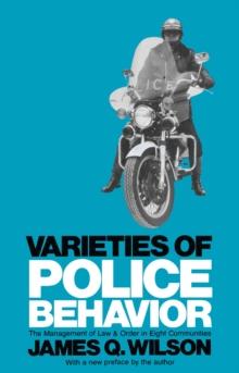 Varieties of Police Behavior : The Management of Law and Order in Eight Communities, With a New Preface by the Author