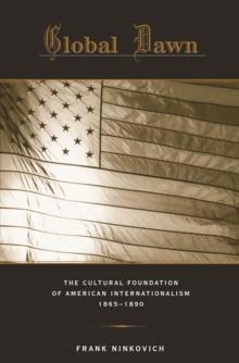 Global Dawn : The Cultural Foundation of American Internationalism, 18651890