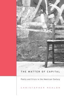 The Matter of Capital : Poetry and Crisis in the American Century