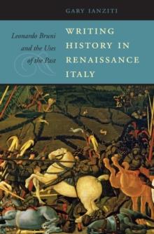 Writing History in Renaissance Italy : Leonardo Bruni and the Uses of the Past