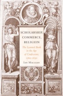 Scholarship, Commerce, Religion : The Learned Book in the Age of Confessions, 1560-1630