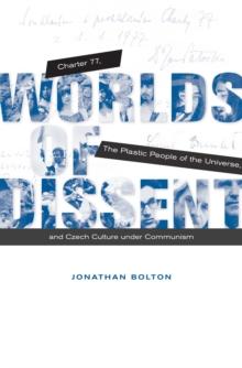 Worlds of Dissent : Charter 77, The Plastic People of the Universe, and Czech Culture under Communism