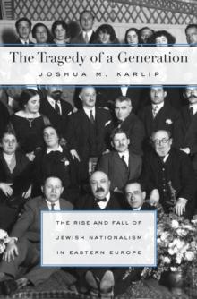 The Tragedy of a Generation : The Rise and Fall of Jewish Nationalism in Eastern Europe