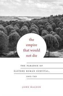 The Empire That Would Not Die : The Paradox of Eastern Roman Survival, 640740