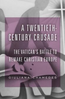 A Twentieth-Century Crusade : The Vatican's Battle to Remake Christian Europe