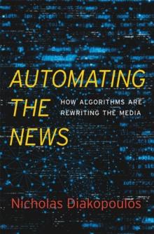 Automating the News : How Algorithms Are Rewriting the Media