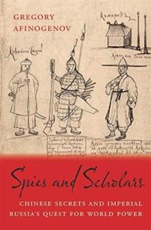 Spies and Scholars : Chinese Secrets and Imperial Russias Quest for World Power